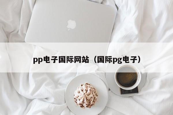 pp电子国际网站（国际pg电子）