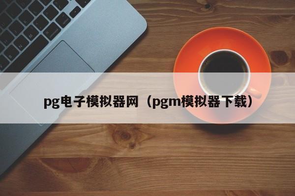 pg电子模拟器网（pgm模拟器下载）