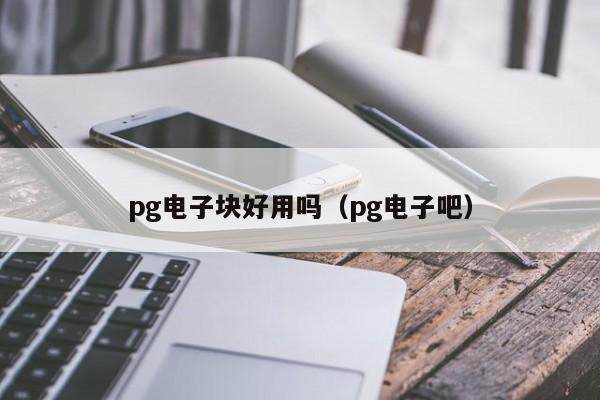 pg电子块好用吗（pg电子吧）