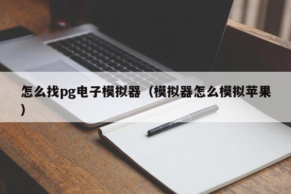 怎么找pg电子模拟器（模拟器怎么模拟苹果）