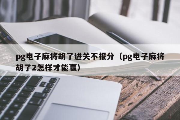 pg电子麻将胡了进关不报分（pg电子麻将胡了2怎样才能赢）