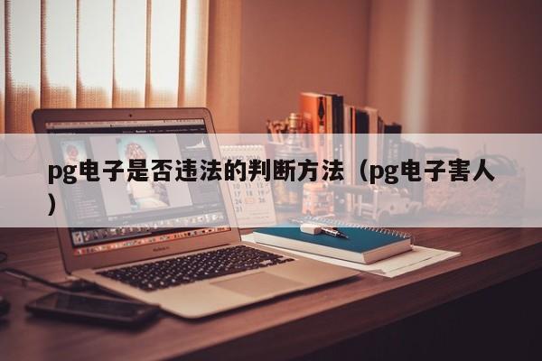 pg电子是否违法的判断方法（pg电子害人）